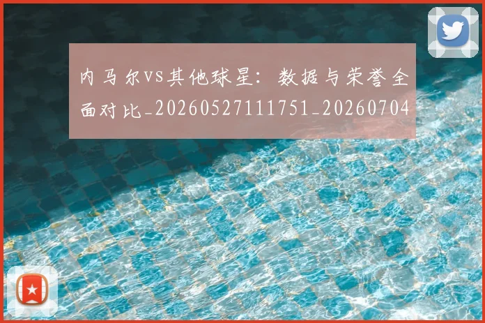 内马尔vs其他球星：数据与荣誉全面对比_20260527111751_20260704172230