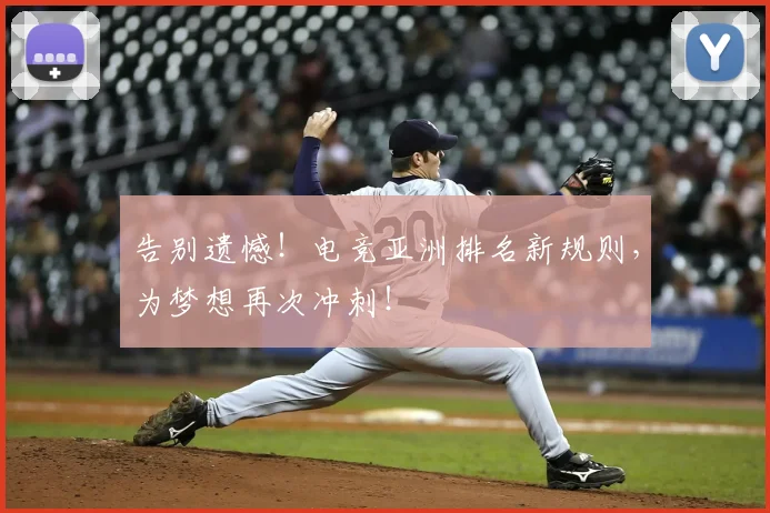 告别遗憾！电竞亚洲排名新规则，为梦想再次冲刺！