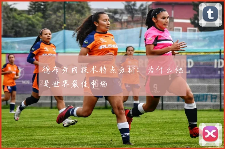 德布劳内技术特点分析：为什么他是世界最佳中场