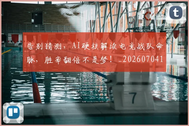告别猜测，AI硬核解读电竞战队命脉，胜率翻倍不是梦！_20260704175757