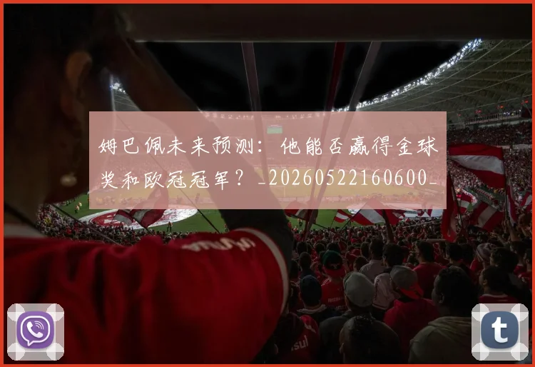 姆巴佩未来预测:他能否赢得金球奖和欧冠冠军?_20260522160600_20260707024022