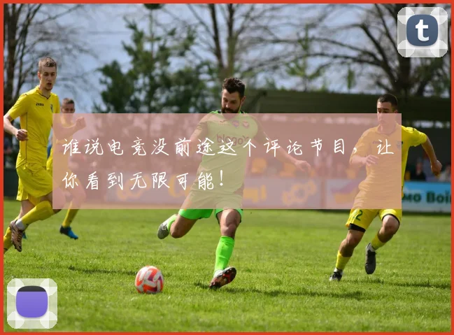 谁说电竞没前途这个评论节目，让你看到无限可能！