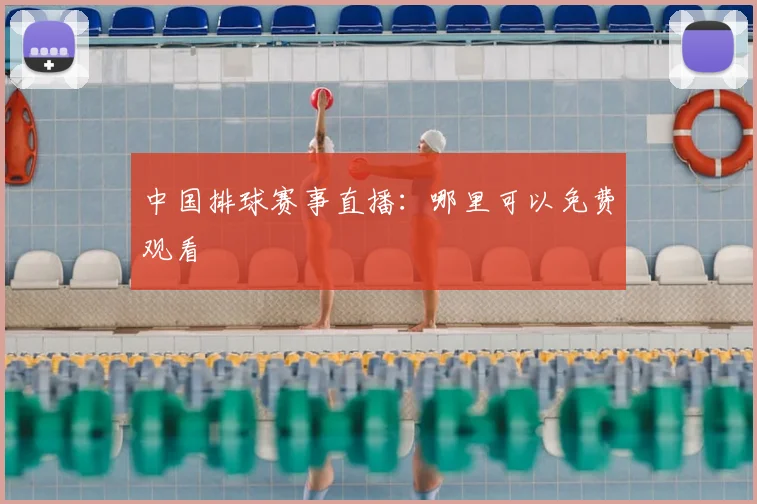 中国排球赛事直播：哪里可以免费观看