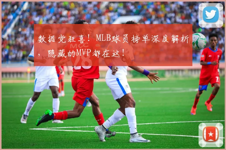 数据党狂喜！MLB球员榜单深度解析，隐藏的MVP都在这！