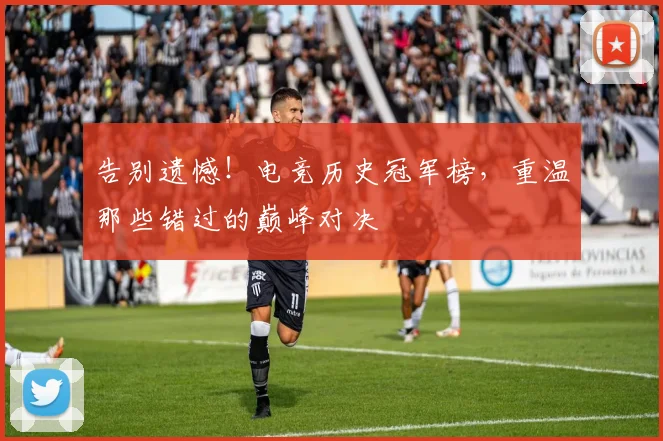 告别遗憾！电竞历史冠军榜，重温那些错过的巅峰对决