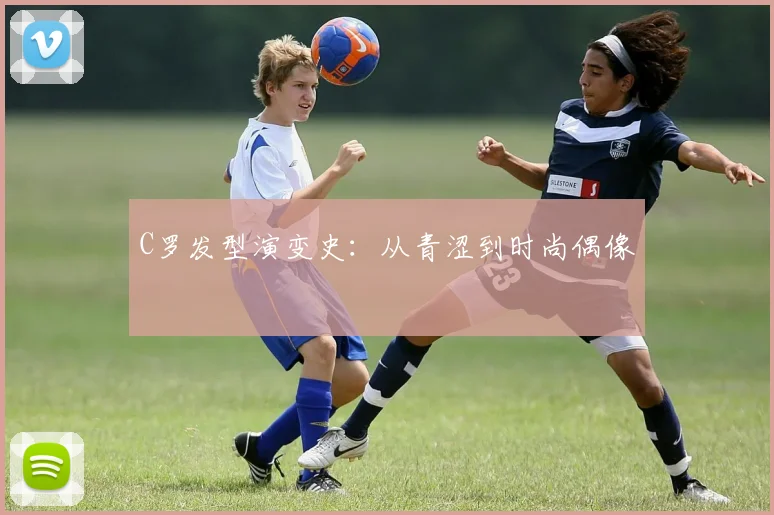 C罗发型演变史：从青涩到时尚偶像