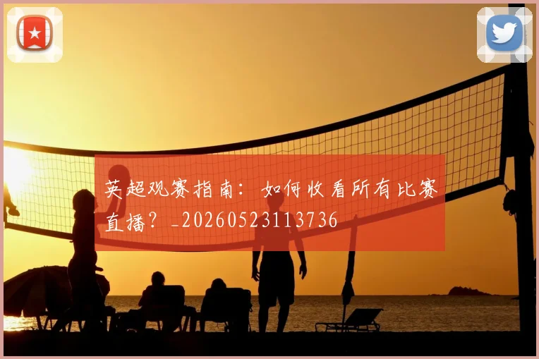 英超观赛指南：如何收看所有比赛直播？_20260523113736