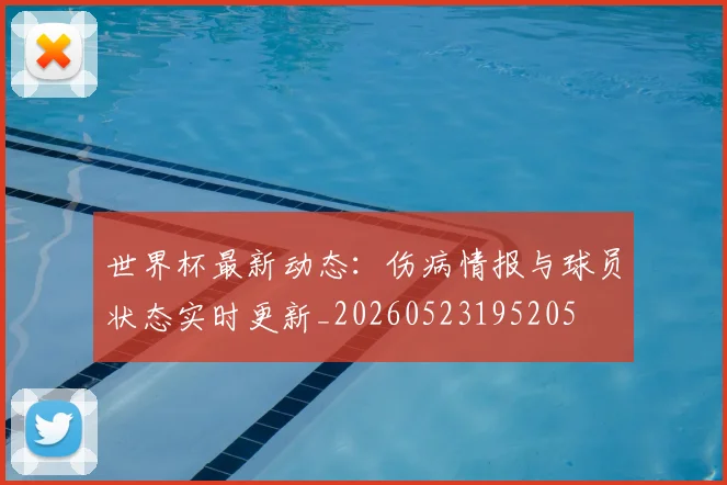 世界杯最新动态：伤病情报与球员状态实时更新_20260523195205