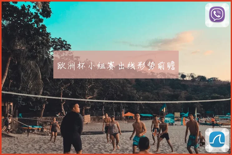 欧洲杯小组赛出线形势前瞻