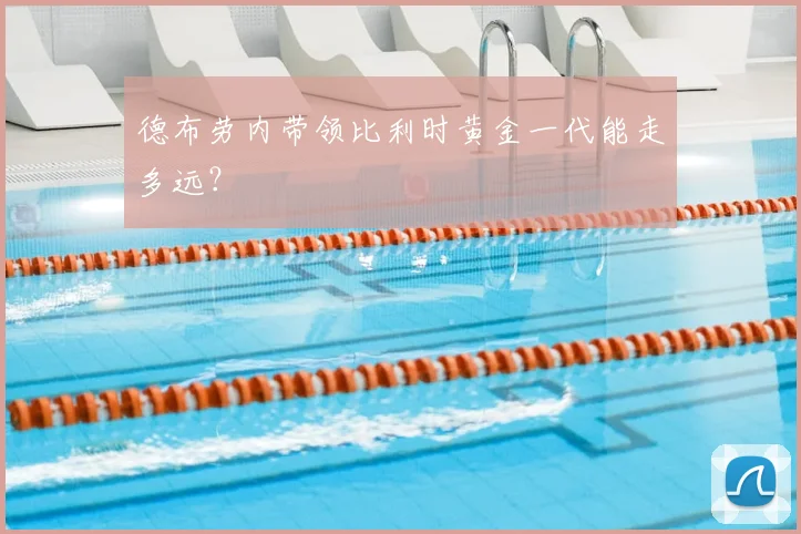 德布劳内带领比利时黄金一代能走多远?
