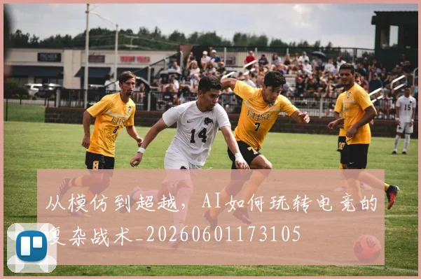 从模仿到超越,AI如何玩转电竞的复杂战术_20260601173105