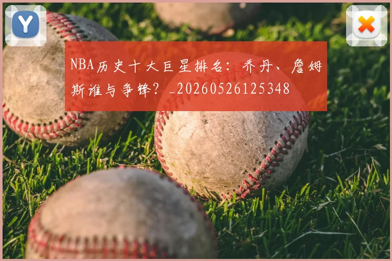 NBA历史十大巨星排名：乔丹、詹姆斯谁与争锋？_20260526125348