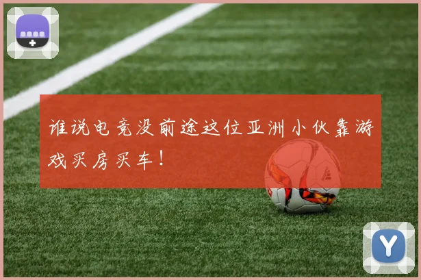 谁说电竞没前途这位亚洲小伙靠游戏买房买车！