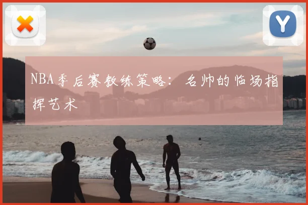 NBA季后赛教练策略：名帅的临场指挥艺术