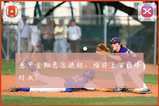 意甲金靴悬念迭起，谁将上演巅峰对决！