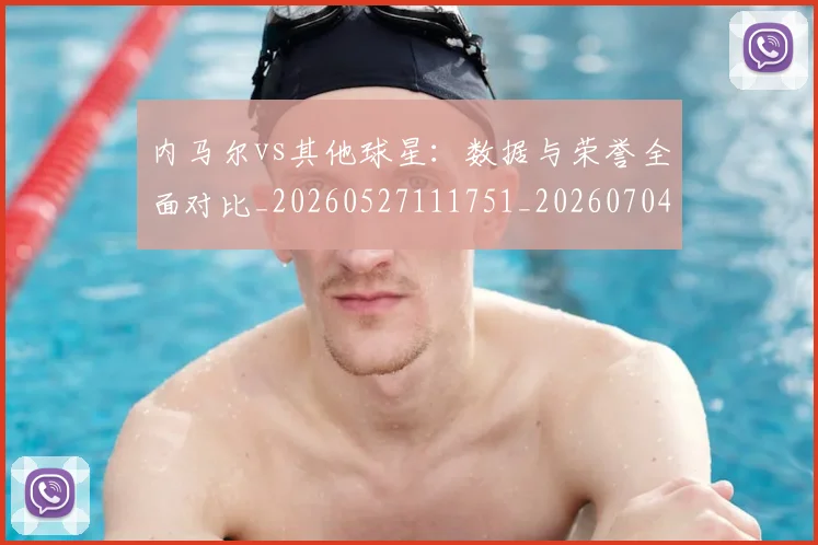 内马尔vs其他球星：数据与荣誉全面对比_20260527111751_20260704172230