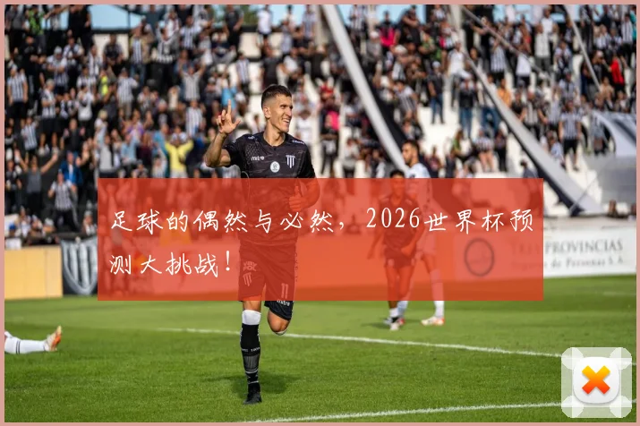 足球的偶然与必然，2026世界杯预测大挑战！