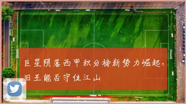 巨星陨落西甲积分榜新势力崛起,旧王能否守住江山