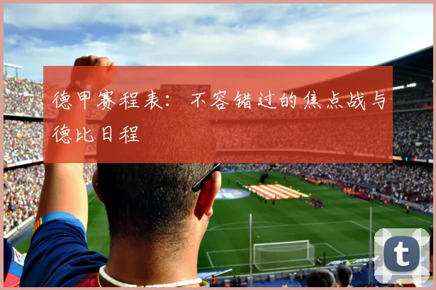 德甲赛程表：不容错过的焦点战与德比日程
