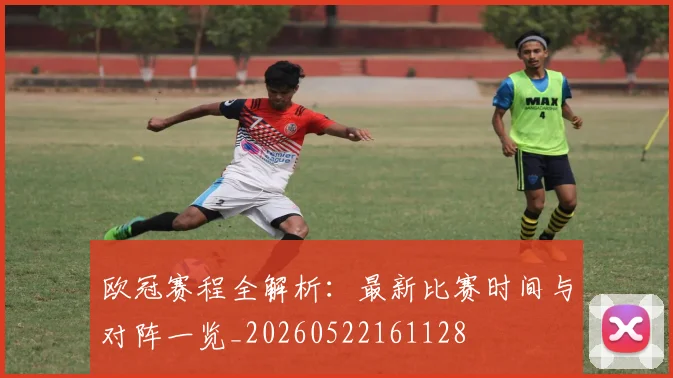 欧冠赛程全解析：最新比赛时间与对阵一览_20260522161128
