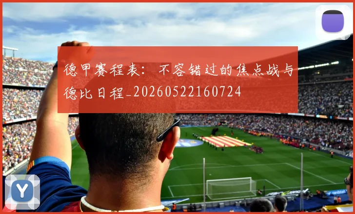 德甲赛程表：不容错过的焦点战与德比日程_20260522160724