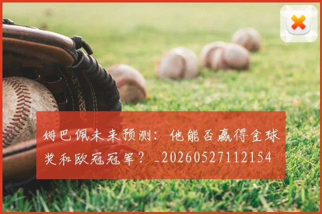 姆巴佩未来预测：他能否赢得金球奖和欧冠冠军？_20260527112154