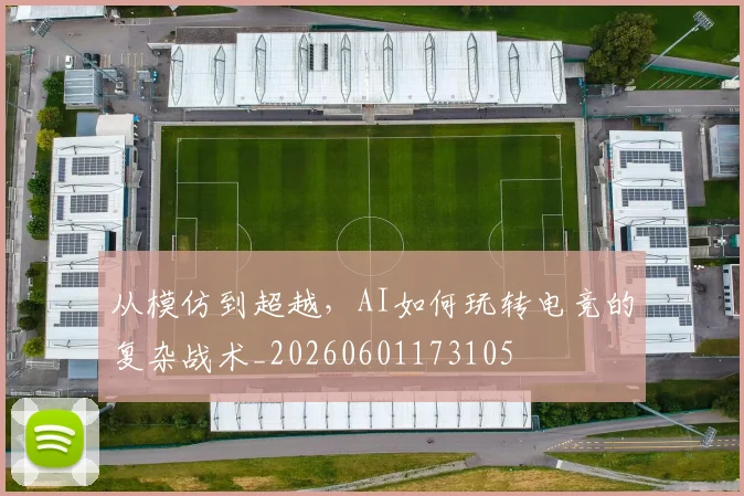 从模仿到超越，AI如何玩转电竞的复杂战术_20260601173105