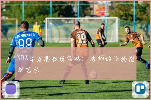 NBA季后赛教练策略:名帅的临场指挥艺术